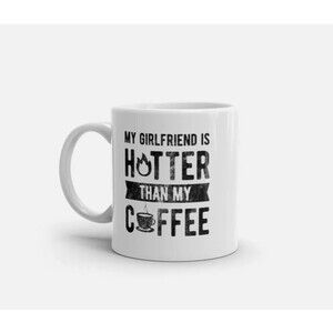My Girlfriend Is Hotter Than My Coffee Mug Funny Sarcastic 11oz Gift Cup